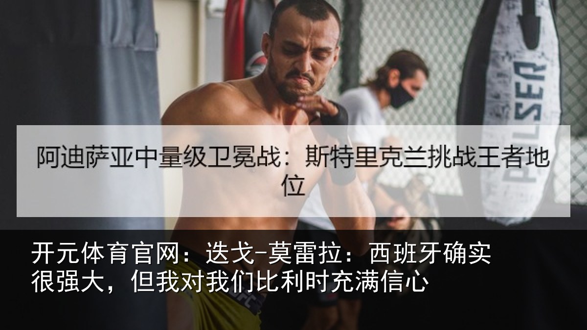 开元体育官网：迭戈-莫雷拉：西班牙确实很强大，但我对我们比利时充满信心
