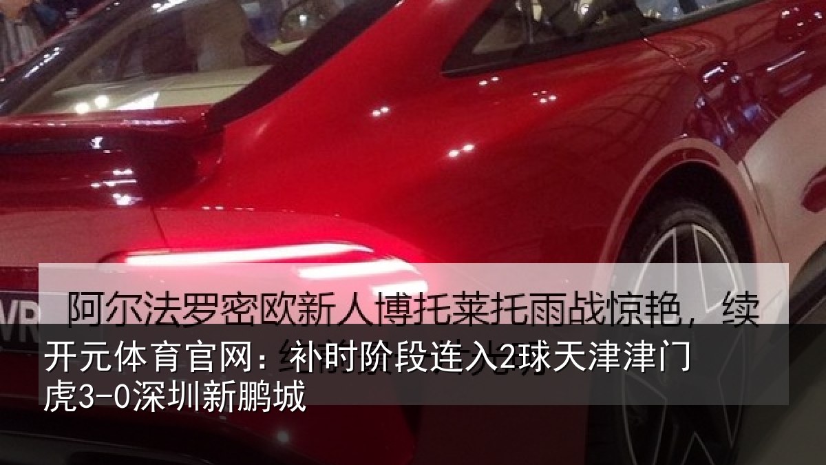 开元体育官网：补时阶段连入2球天津津门虎3-0深圳新鹏城