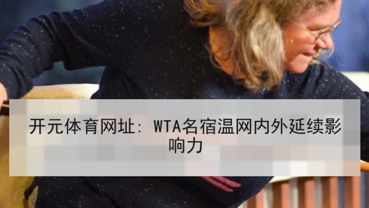 开元体育网址: WTA名宿温网内外延续影响力