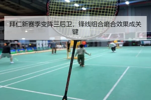 拜仁新赛季变阵三后卫，锋线组合磨合效果成关键