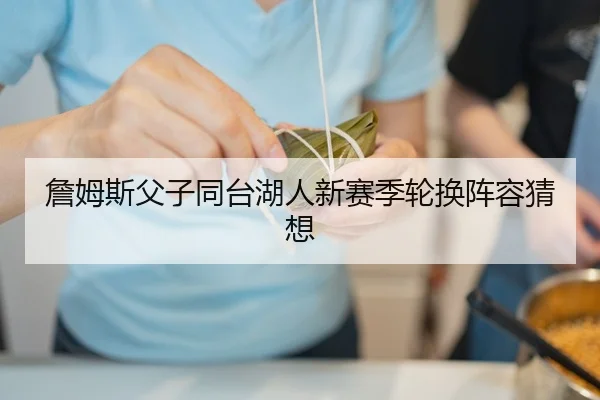 詹姆斯父子同台湖人新赛季轮换阵容猜想