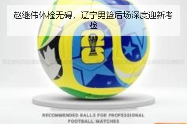 赵继伟体检无碍，辽宁男篮后场深度迎新考验