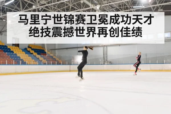 马里宁世锦赛卫冕成功天才绝技震撼世界再创佳绩