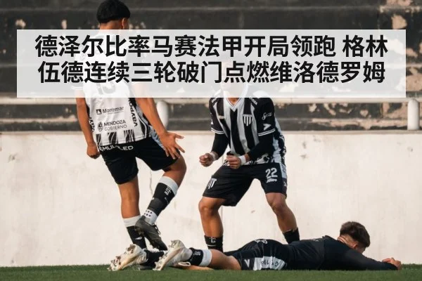 德泽尔比率马赛法甲开局领跑 格林伍德连续三轮破门点燃维洛德罗姆