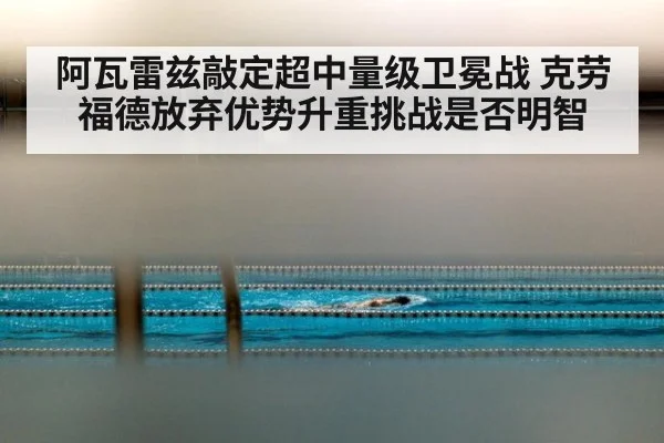 阿瓦雷兹敲定超中量级卫冕战 克劳福德放弃优势升重挑战是否明智