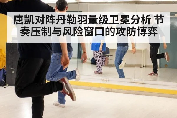 唐凯对阵丹勒羽量级卫冕分析 节奏压制与风险窗口的攻防博弈
